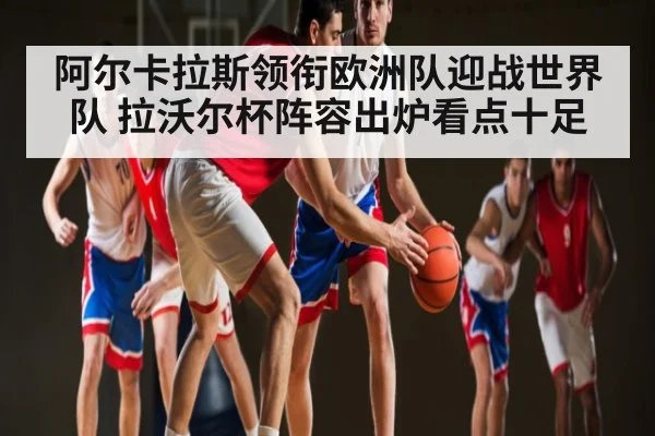 阿尔卡拉斯领衔欧洲队迎战世界队 拉沃尔杯阵容出炉看点十足