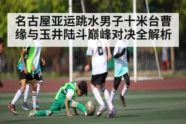 名古屋亚运跳水男子十米台曹缘与玉井陆斗巅峰对决全解析