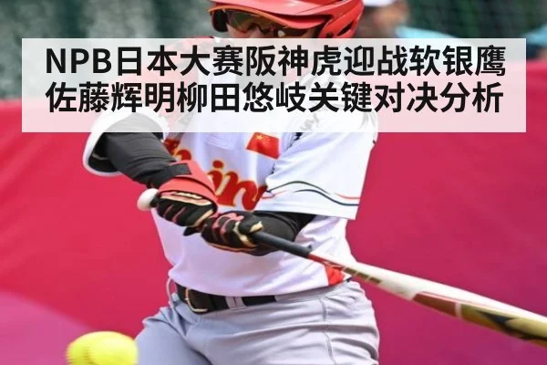NPB日本大赛阪神虎迎战软银鹰 佐藤辉明柳田悠岐关键对决分析