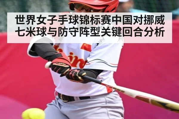 世界女子手球锦标赛中国对挪威七米球与防守阵型关键回合分析